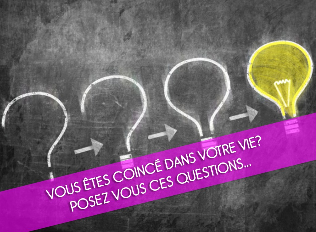 Vous êtes coincé dans votre vie? Posez vous ces questions…