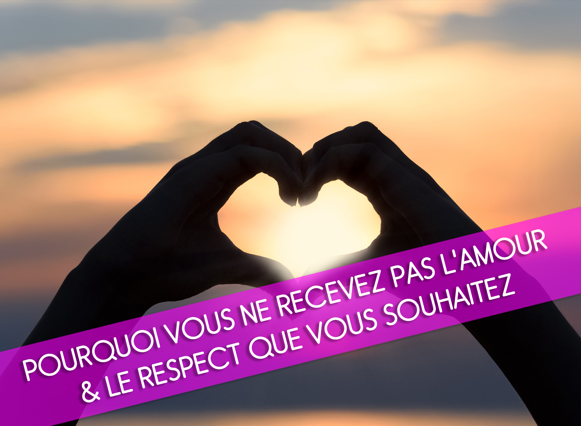 Pourquoi Vous Ne Recevez Pas l’Amour & Le Respect Que Vous Souhaitez