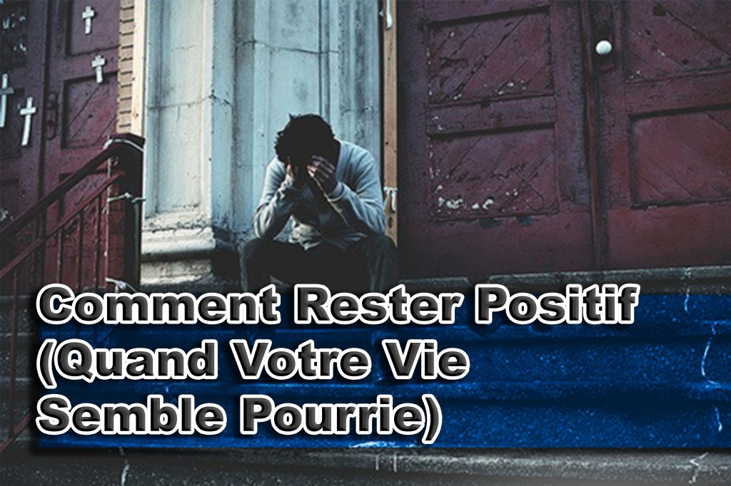 Comment Rester Positif (Quand Votre Vie Semble&nbsp;Pourrie)