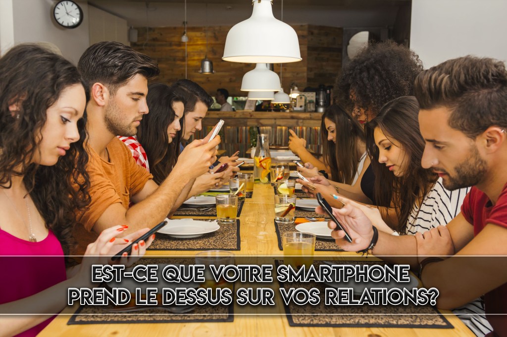 Est-ce que votre smartphone prend le dessus sur vos relations? Pourquoi est encore plus néfaste que ce que vous&nbsp;pensez?