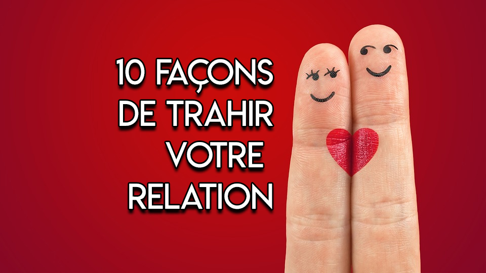 10 Façons de trahir votre relation