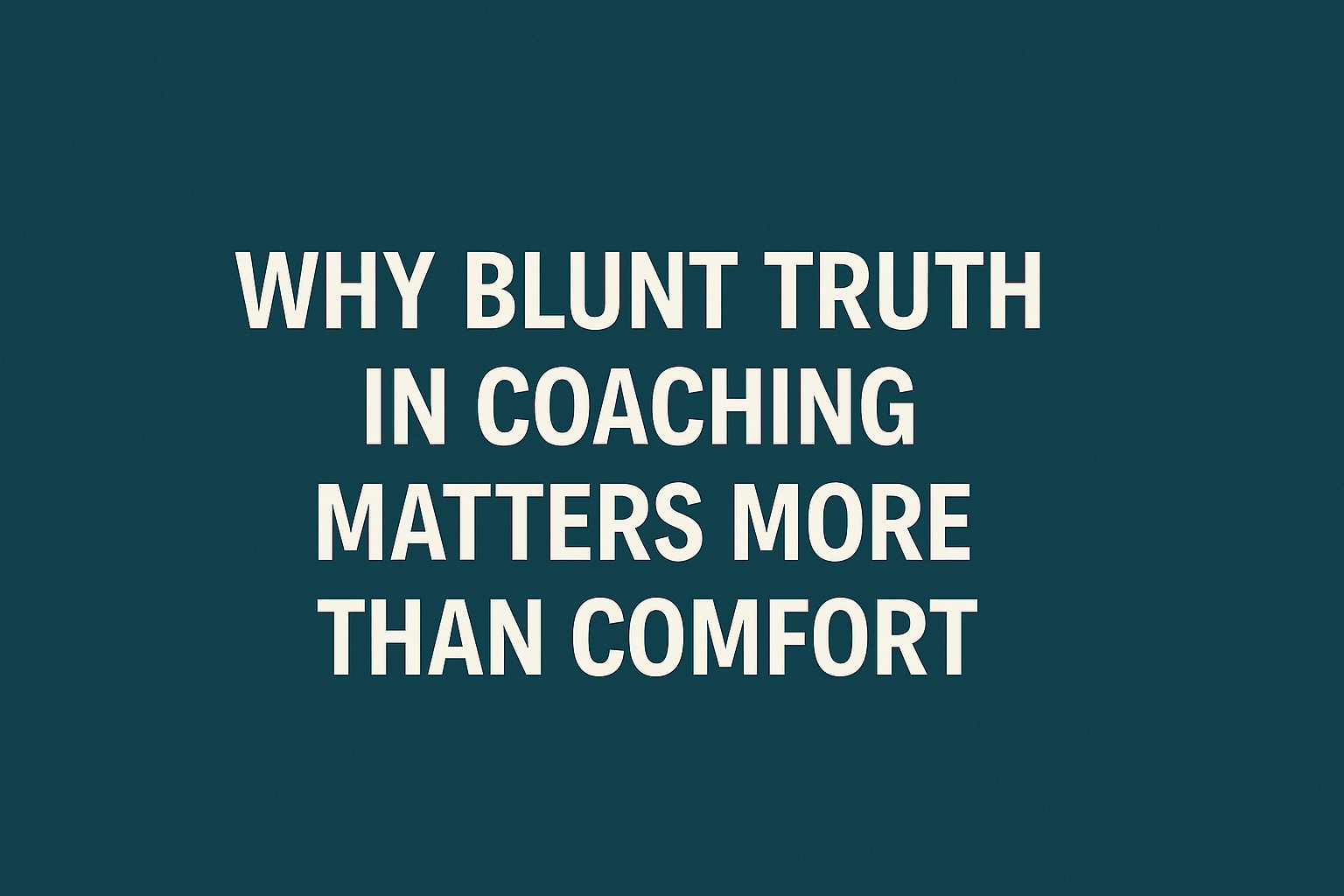 Why blunt truth in coaching matters more than comfort